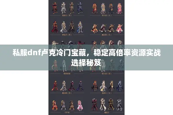 私服dnf卢克冷门宝藏，稳定高倍率资源实战选择秘笈
