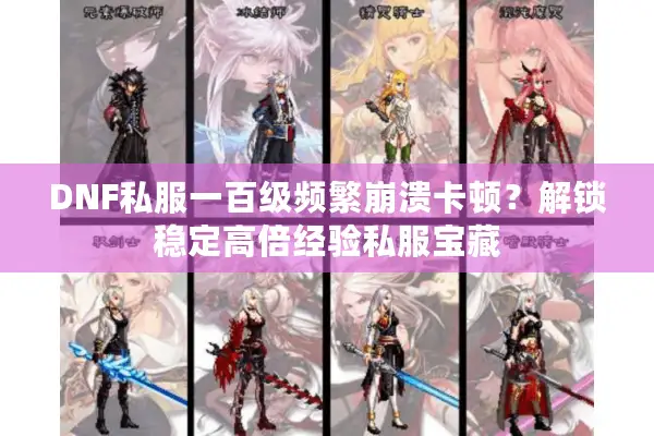 DNF私服一百级频繁崩溃卡顿？解锁稳定高倍经验私服宝藏
