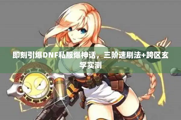 即刻引爆DNF私服爆神话，三阶速刷法+跨区玄学实测
