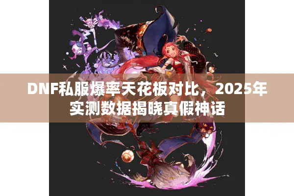 DNF私服爆率天花板对比，2025年实测数据揭晓真假神话