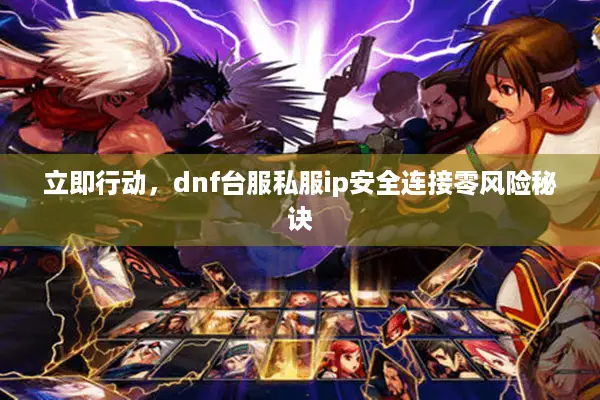 立即行动，dnf台服私服ip安全连接零风险秘诀
