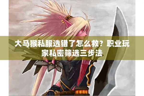 大马猴私服选错了怎么救？职业玩家私密筛选三步法