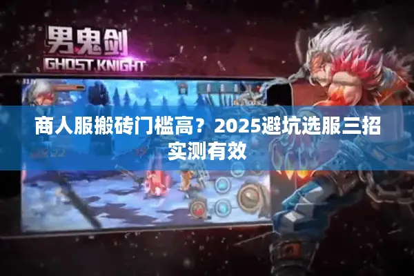 商人服搬砖门槛高？2025避坑选服三招实测有效