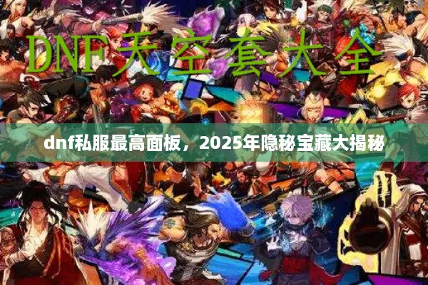 dnf私服最高面板，2025年隐秘宝藏大揭秘
