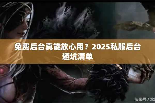 免费后台真能放心用？2025私服后台避坑清单