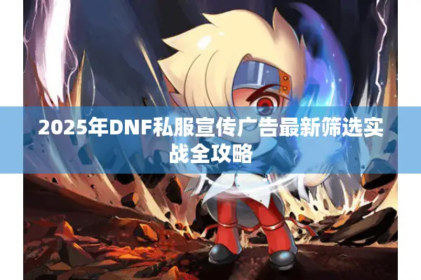 2025年DNF私服宣传广告最新筛选实战全攻略