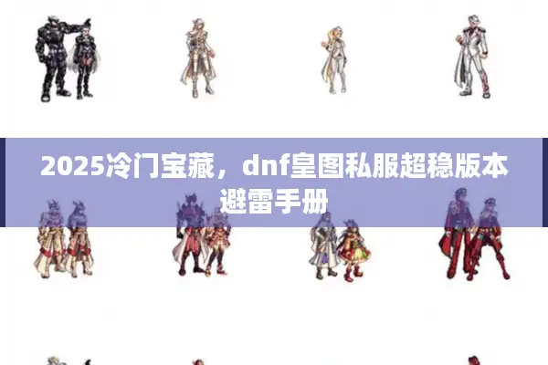 2025冷门宝藏，dnf皇图私服超稳版本避雷手册