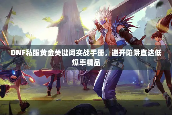 DNF私服黄金关键词实战手册，避开陷阱直达低爆率精品