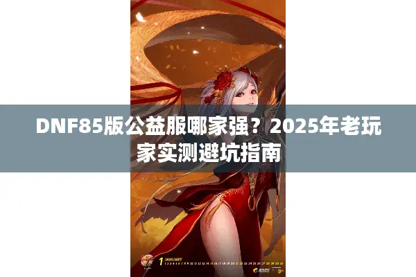DNF85版公益服哪家强？2025年老玩家实测避坑指南