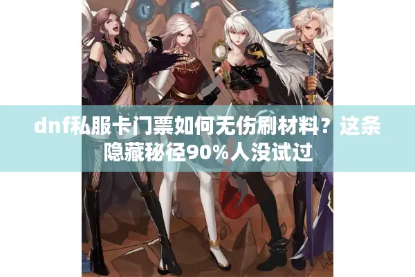 dnf私服卡门票如何无伤刷材料？这条隐藏秘径90%人没试过