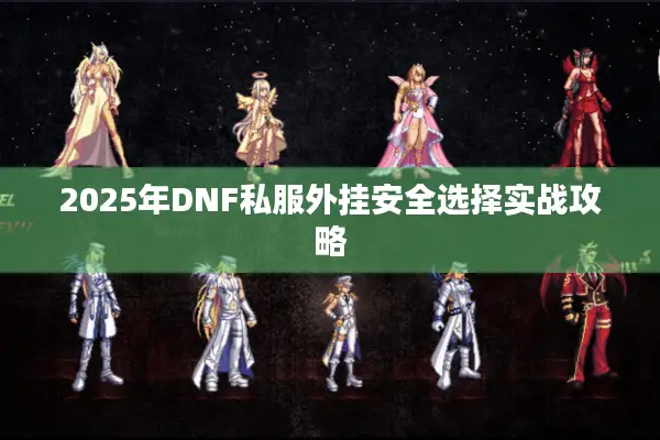 2025年DNF私服外挂安全选择实战攻略