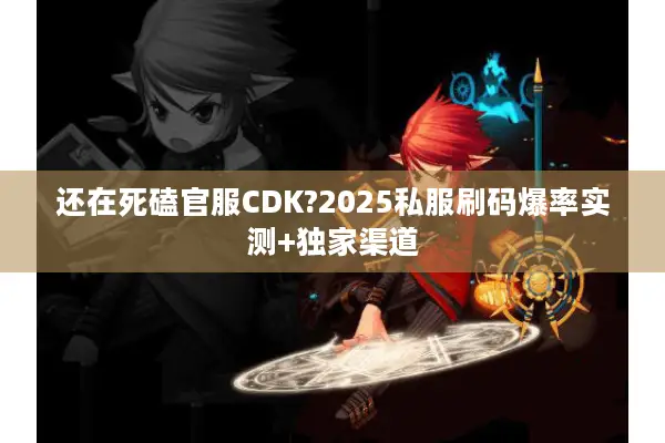 还在死磕官服CDK?2025私服刷码爆率实测+独家渠道