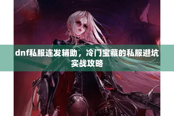 dnf私服连发辅助，冷门宝藏的私服避坑实战攻略