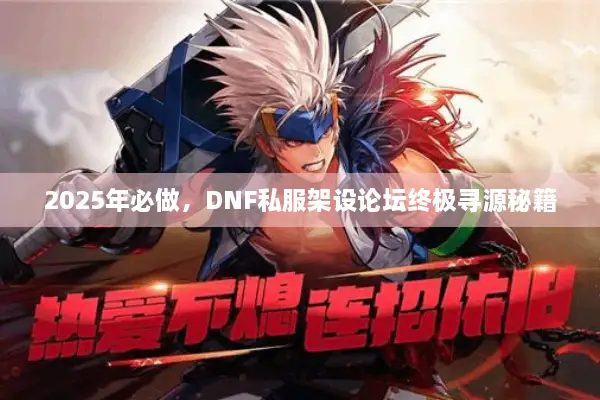 2025年必做，DNF私服架设论坛终极寻源秘籍