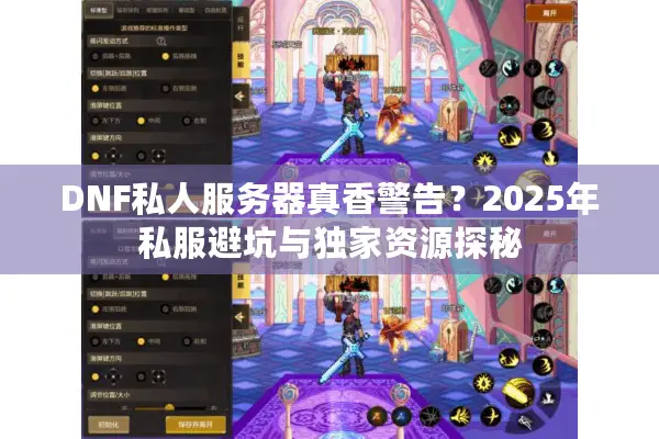 DNF私人服务器真香警告？2025年私服避坑与独家资源探秘