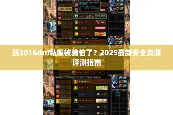 玩2016dnf私服被骗怕了？2025最新安全资源评测指南