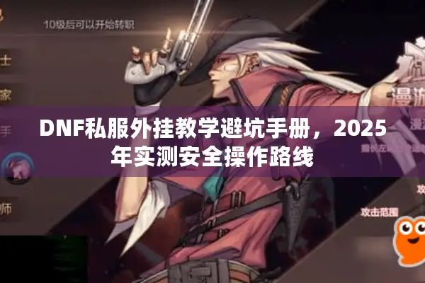DNF私服外挂教学避坑手册，2025年实测安全操作路线