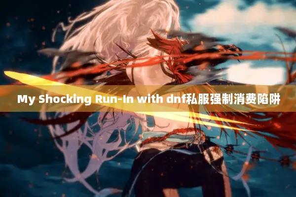 My Shocking Run-In with dnf私服强制消费陷阱