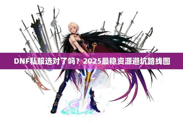 DNF私服选对了吗？2025最稳资源避坑路线图