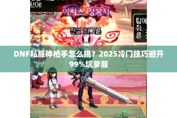 DNF私服神枪手怎么挑？2025冷门技巧避开99%坑爹服