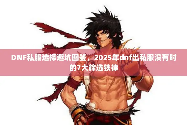 DNF私服选择避坑图鉴，2025年dnf出私服没有时的7大筛选铁律