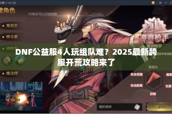 DNF公益服4人玩组队难？2025最新跨服开荒攻略来了