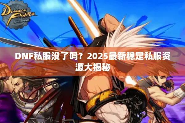 DNF私服没了吗？2025最新稳定私服资源大揭秘