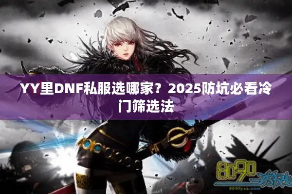 YY里DNF私服选哪家？2025防坑必看冷门筛选法
