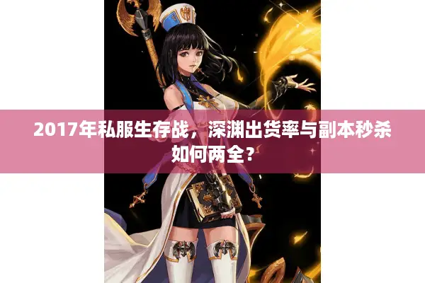 2017年私服生存战，深渊出货率与副本秒杀如何两全？