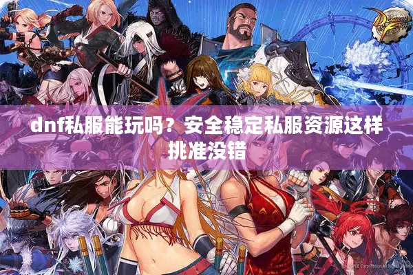 dnf私服能玩吗？安全稳定私服资源这样挑准没错