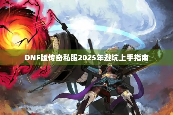 DNF版传奇私服2025年避坑上手指南