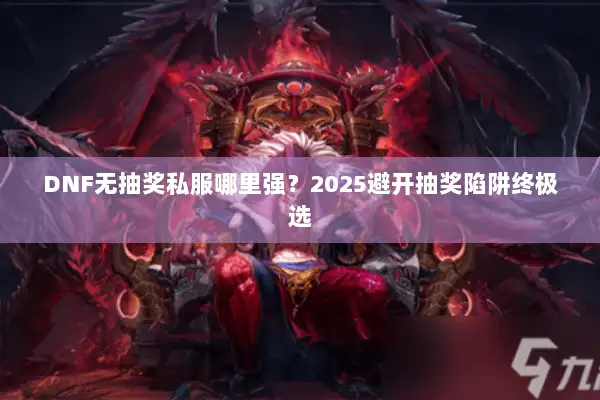 DNF无抽奖私服哪里强？2025避开抽奖陷阱终极选