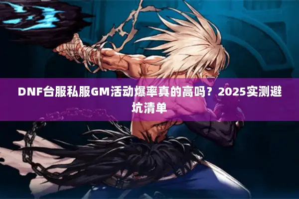 DNF台服私服GM活动爆率真的高吗？2025实测避坑清单