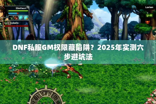 DNF私服GM权限藏陷阱？2025年实测六步避坑法