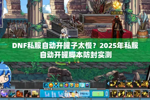 DNF私服自动开罐子太慢？2025年私服自动开罐脚本防封实测