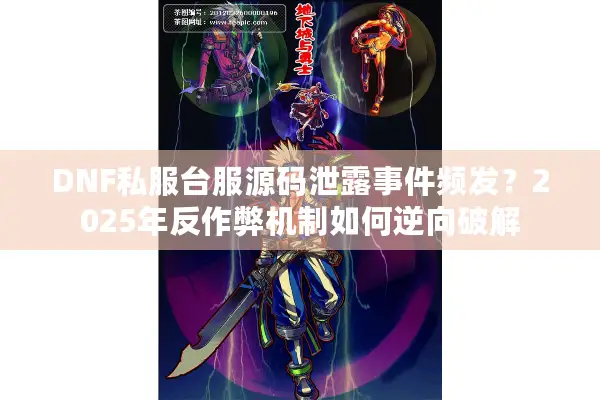 DNF私服台服源码泄露事件频发？2025年反作弊机制如何逆向破解