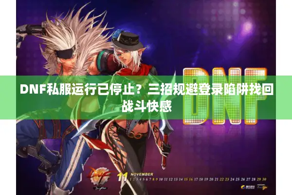 DNF私服运行已停止？三招规避登录陷阱找回战斗快感