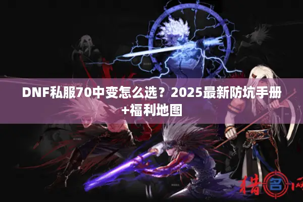 DNF私服70中变怎么选？2025最新防坑手册+福利地图