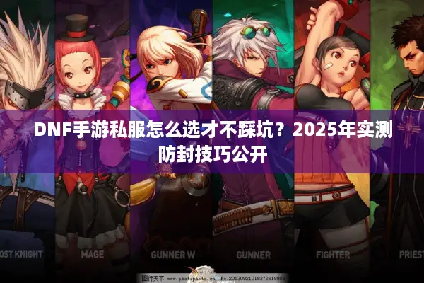 DNF手游私服怎么选才不踩坑？2025年实测防封技巧公开