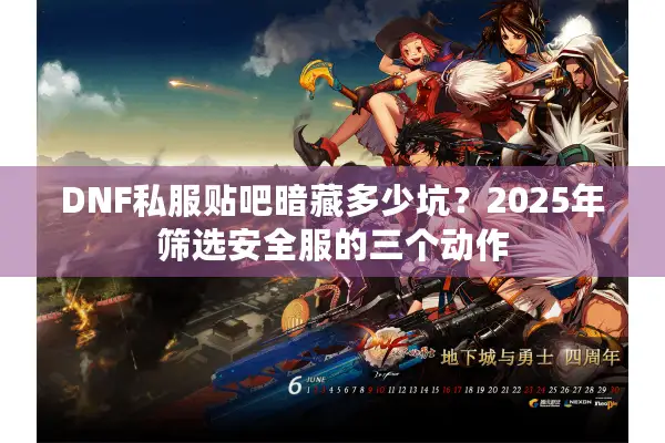 DNF私服贴吧暗藏多少坑？2025年筛选安全服的三个动作