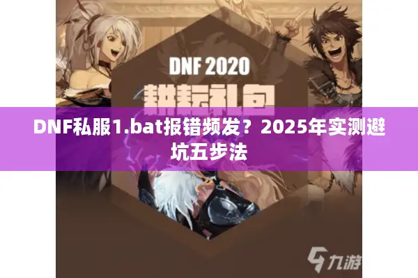 DNF私服1.bat报错频发？2025年实测避坑五步法