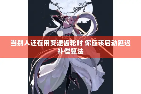 当别人还在用变速齿轮时 你应该启动延迟补偿算法