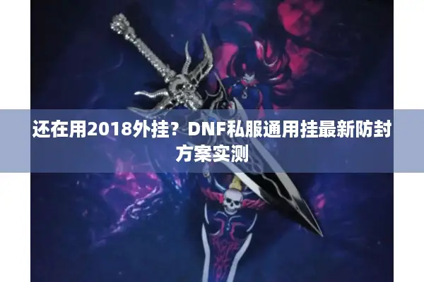 还在用2018外挂？DNF私服通用挂最新防封方案实测