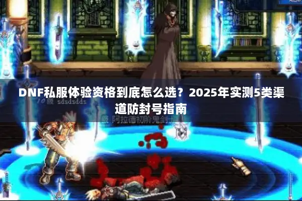DNF私服体验资格到底怎么选？2025年实测5类渠道防封号指南