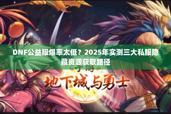 DNF公益服爆率太低？2025年实测三大私服隐藏资源获取路径
