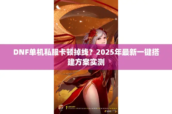 DNF单机私服卡顿掉线？2025年最新一键搭建方案实测