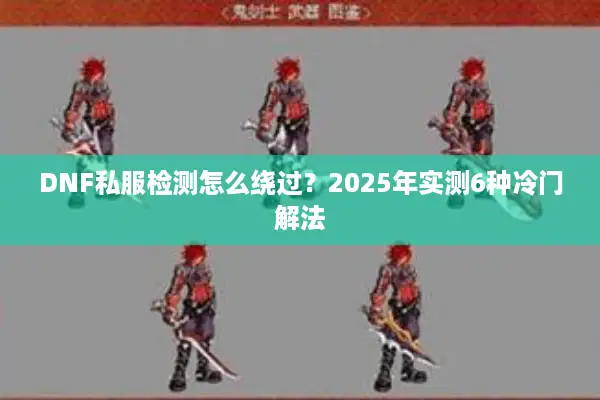 DNF私服检测怎么绕过？2025年实测6种冷门解法