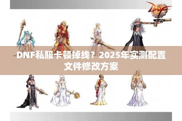 DNF私服卡顿掉线？2025年实测配置文件修改方案