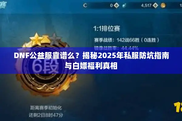 DNF公益服靠谱么？揭秘2025年私服防坑指南与白嫖福利真相