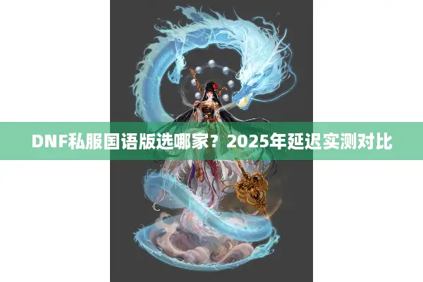 DNF私服国语版选哪家？2025年延迟实测对比